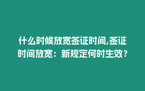 什么時候放寬簽證時間,簽證時間放寬：新規(guī)定何時生效？