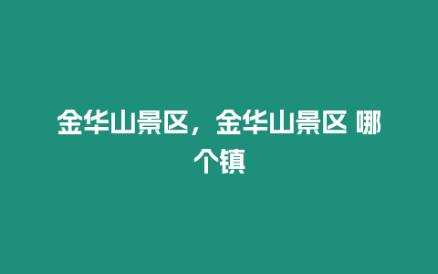 金華山景區(qū)，金華山景區(qū) 哪個(gè)鎮(zhèn)