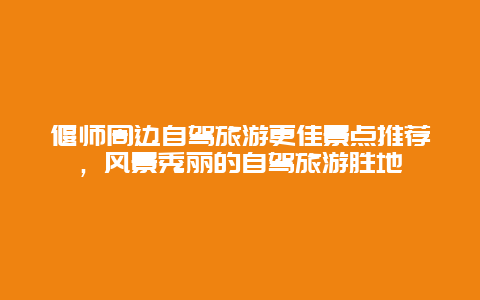 偃師周邊自駕旅游更佳景點(diǎn)推薦，風(fēng)景秀麗的自駕旅游勝地