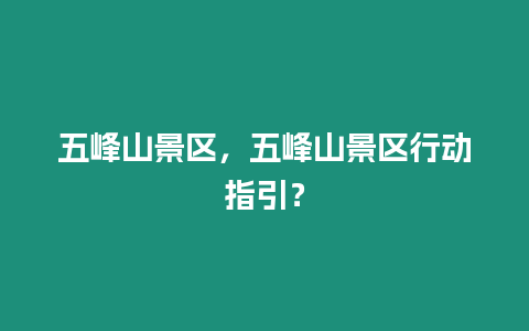 五峰山景區，五峰山景區行動指引？