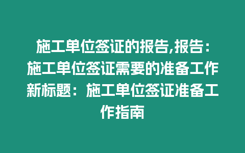 施工單位簽證的報告,報告：施工單位簽證需要的準備工作新標題：施工單位簽證準備工作指南