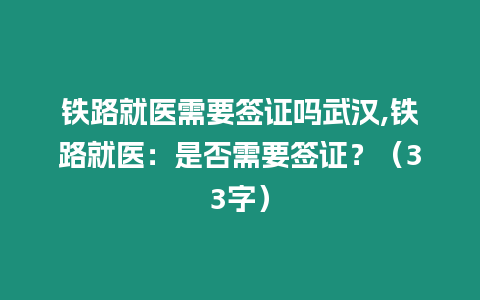鐵路就醫(yī)需要簽證嗎武漢,鐵路就醫(yī)：是否需要簽證？（33字）
