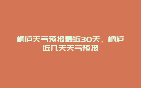 桐廬天氣預報最近30天，桐廬近幾天天氣預報