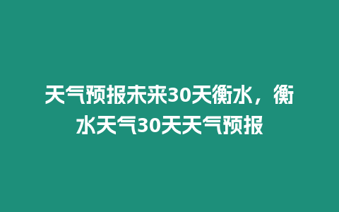天氣預(yù)報未來30天衡水，衡水天氣30天天氣預(yù)報
