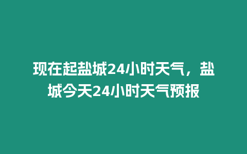 現在起鹽城24小時天氣，鹽城今天24小時天氣預報