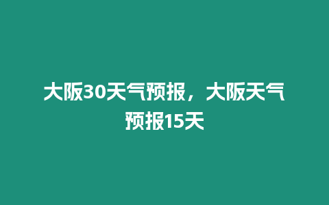大阪30天氣預報，大阪天氣預報15天