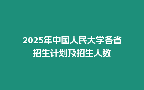 2025年中國人民大學各省招生計劃及招生人數