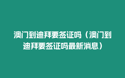 澳門到迪拜要簽證嗎（澳門到迪拜要簽證嗎最新消息）