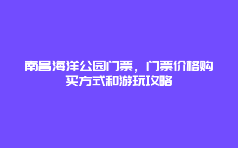 南昌海洋公園門(mén)票，門(mén)票價(jià)格購(gòu)買(mǎi)方式和游玩攻略