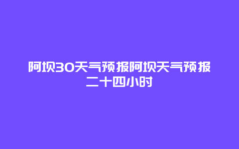 阿壩30天氣預報阿壩天氣預報二十四小時