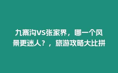 九寨溝VS張家界，哪一個(gè)風(fēng)景更迷人？，旅游攻略大比拼