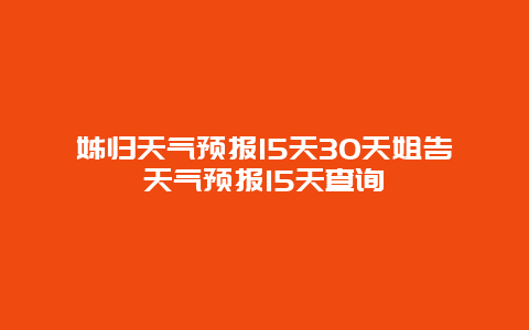 姊歸天氣預報15天30天姐告天氣預報15天查詢