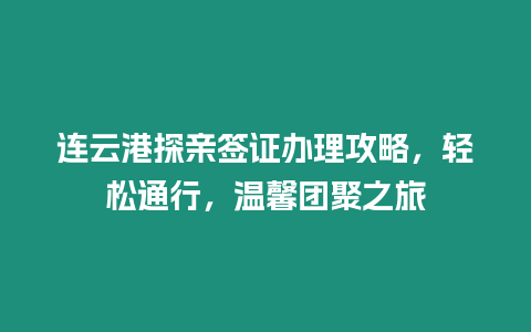 連云港探親簽證辦理攻略，輕松通行，溫馨團(tuán)聚之旅