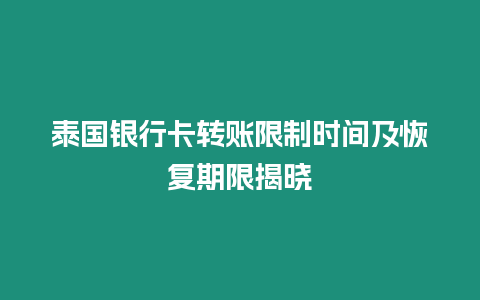 泰國銀行卡轉(zhuǎn)賬限制時間及恢復期限揭曉