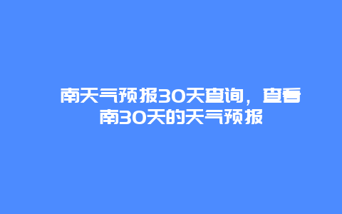 渭南天氣預(yù)報30天查詢，查看渭南30天的天氣預(yù)報