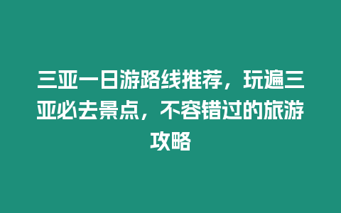 三亞一日游路線推薦，玩遍三亞必去景點，不容錯過的旅游攻略