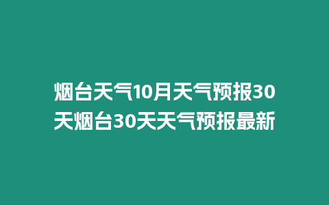 煙臺天氣10月天氣預(yù)報30天煙臺30天天氣預(yù)報最新