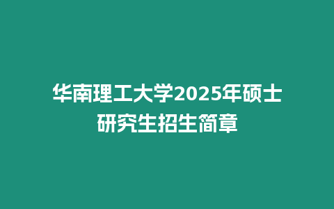 華南理工大學2025年碩士研究生招生簡章