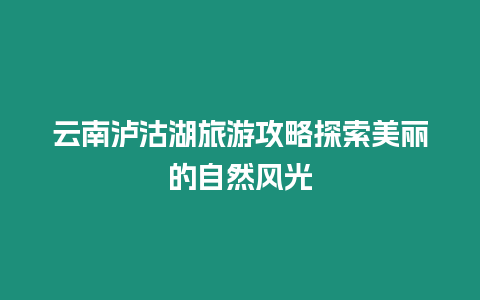 云南瀘沽湖旅游攻略探索美麗的自然風光