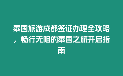 泰國旅游成都簽證辦理全攻略，暢行無阻的泰國之旅開啟指南