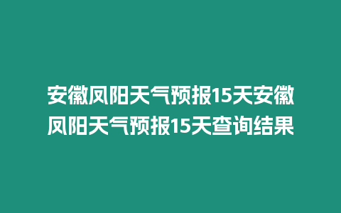安徽鳳陽(yáng)天氣預(yù)報(bào)15天安徽鳳陽(yáng)天氣預(yù)報(bào)15天查詢(xún)結(jié)果