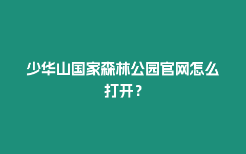 少華山國家森林公園官網怎么打開？