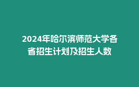 2024年哈爾濱師范大學(xué)各省招生計(jì)劃及招生人數(shù)
