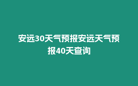 安遠(yuǎn)30天氣預(yù)報安遠(yuǎn)天氣預(yù)報40天查詢