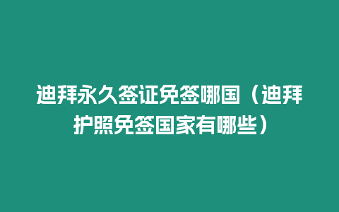 迪拜永久簽證免簽?zāi)膰ǖ习葑o(hù)照免簽國家有哪些）