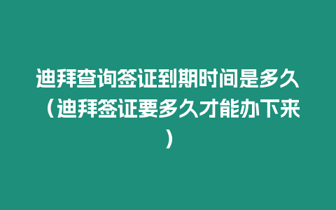 迪拜查詢簽證到期時間是多久（迪拜簽證要多久才能辦下來）