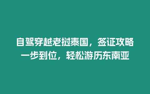 自駕穿越老撾泰國，簽證攻略一步到位，輕松游歷東南亞