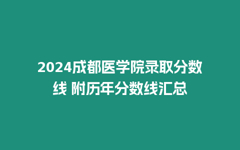 2024成都醫(yī)學(xué)院錄取分?jǐn)?shù)線 附歷年分?jǐn)?shù)線匯總