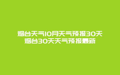 煙臺天氣10月天氣預(yù)報30天煙臺30天天氣預(yù)報最新