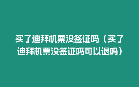 買了迪拜機(jī)票沒(méi)簽證嗎（買了迪拜機(jī)票沒(méi)簽證嗎可以退嗎）