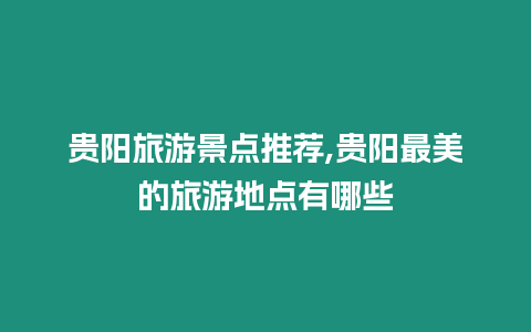 貴陽旅游景點(diǎn)推薦,貴陽最美的旅游地點(diǎn)有哪些