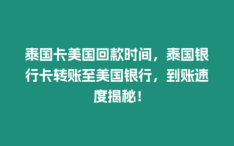 泰國卡美國回款時間，泰國銀行卡轉(zhuǎn)賬至美國銀行，到賬速度揭秘！