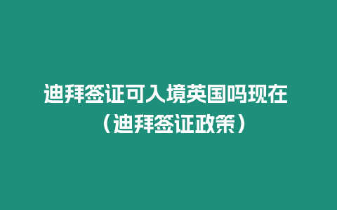 迪拜簽證可入境英國(guó)嗎現(xiàn)在 （迪拜簽證政策）