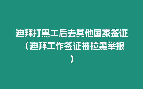 迪拜打黑工后去其他國家簽證 （迪拜工作簽證被拉黑舉報）