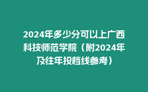 2024年多少分可以上廣西科技師范學(xué)院（附2024年及往年投檔線參考）