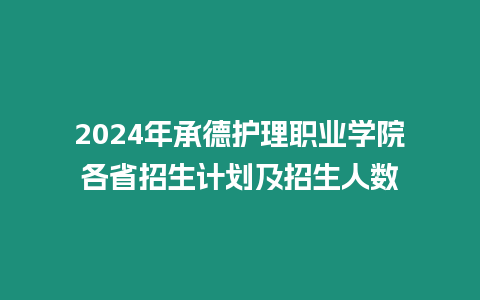2024年承德護理職業學院各省招生計劃及招生人數