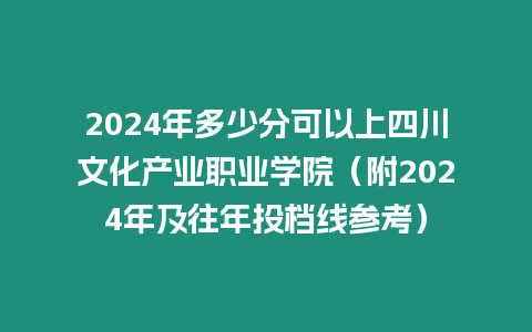 2024年多少分可以上四川文化產(chǎn)業(yè)職業(yè)學(xué)院（附2024年及往年投檔線參考）