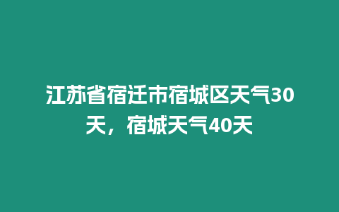 江蘇省宿遷市宿城區(qū)天氣30天，宿城天氣40天