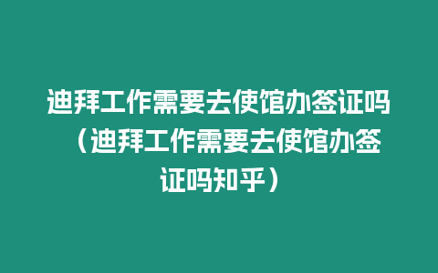 迪拜工作需要去使館辦簽證嗎 （迪拜工作需要去使館辦簽證嗎知乎）