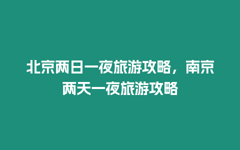 北京兩日一夜旅游攻略，南京兩天一夜旅游攻略