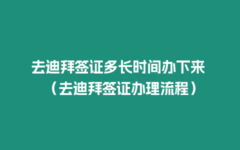 去迪拜簽證多長時間辦下來 （去迪拜簽證辦理流程）