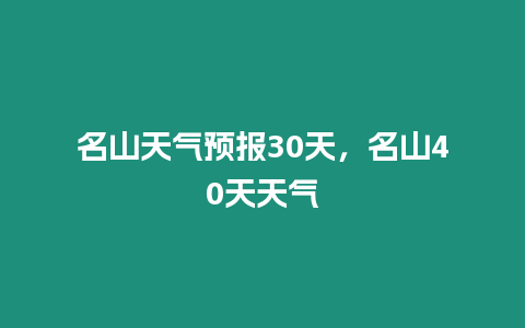 名山天氣預報30天，名山40天天氣