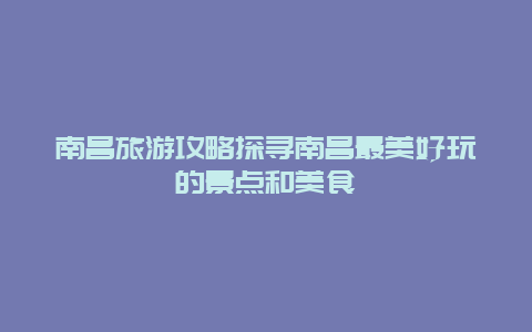 南昌旅游攻略探尋南昌最美好玩的景點和美食