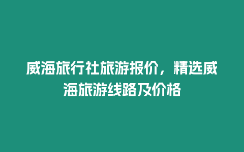 威海旅行社旅游報(bào)價(jià)，精選威海旅游線路及價(jià)格
