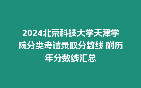 2024北京科技大學(xué)天津?qū)W院分類考試錄取分?jǐn)?shù)線 附歷年分?jǐn)?shù)線匯總