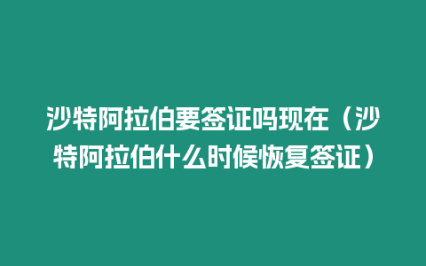 沙特阿拉伯要簽證嗎現(xiàn)在（沙特阿拉伯什么時(shí)候恢復(fù)簽證）